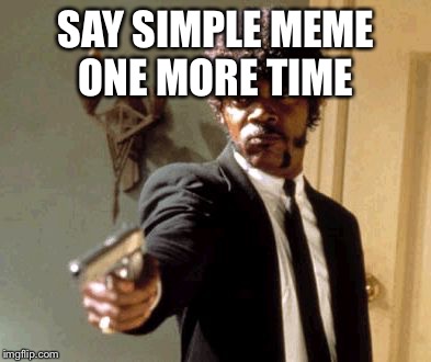 Back to the basics of memes week! A Sewmyeyesshut/Lynch1979 event! Oct 2-8 | SAY SIMPLE MEME ONE MORE TIME | image tagged in memes,say that again i dare you,lynch1979,sewmyeyesshut | made w/ Imgflip meme maker
