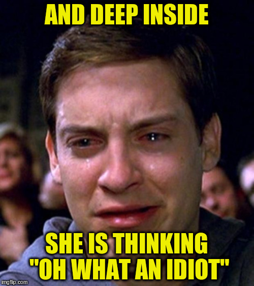 AND DEEP INSIDE SHE IS THINKING "OH WHAT AN IDIOT" | made w/ Imgflip meme maker