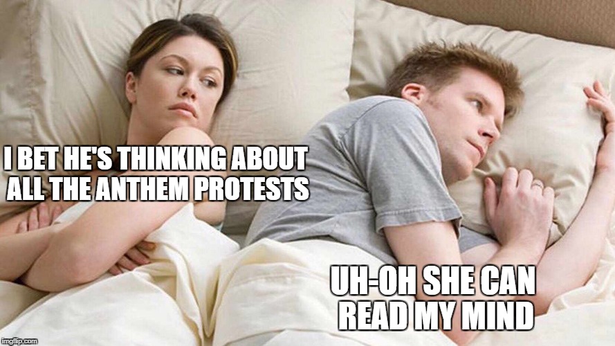 She better not expect me to be able to do the same | I BET HE'S THINKING ABOUT ALL THE ANTHEM PROTESTS; UH-OH SHE CAN READ MY MIND | image tagged in i bet he's thinking about other women | made w/ Imgflip meme maker