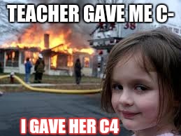 oh teacher | TEACHER GAVE ME C-; I GAVE HER C4 | image tagged in memes | made w/ Imgflip meme maker