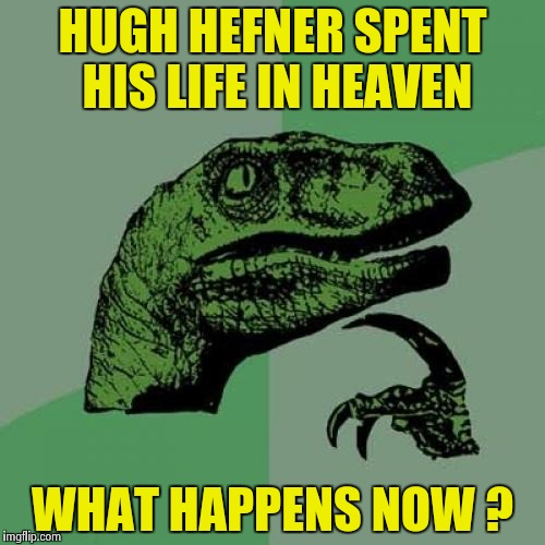 He lived to 91 and boy did he ! | HUGH HEFNER SPENT HIS LIFE IN HEAVEN; WHAT HAPPENS NOW ? | image tagged in memes,philosoraptor,playboy,bunnies,everywhere,wine | made w/ Imgflip meme maker