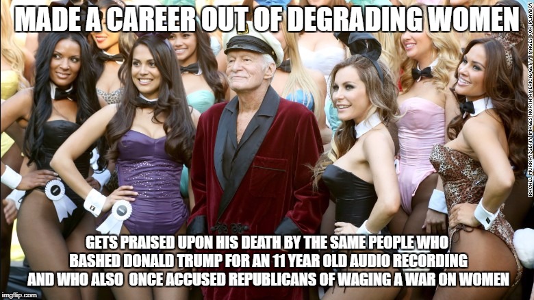 MADE A CAREER OUT OF DEGRADING WOMEN; GETS PRAISED UPON HIS DEATH BY THE SAME PEOPLE WHO BASHED DONALD TRUMP FOR AN 11 YEAR OLD AUDIO RECORDING AND WHO ALSO  ONCE ACCUSED REPUBLICANS OF WAGING A WAR ON WOMEN | image tagged in libtards,liberals,liberal logic,liberal hypocrisy,liberal media | made w/ Imgflip meme maker