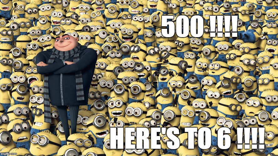 Despicable me | 500 !!!! HERE'S TO 6 !!!! | image tagged in despicable me | made w/ Imgflip meme maker