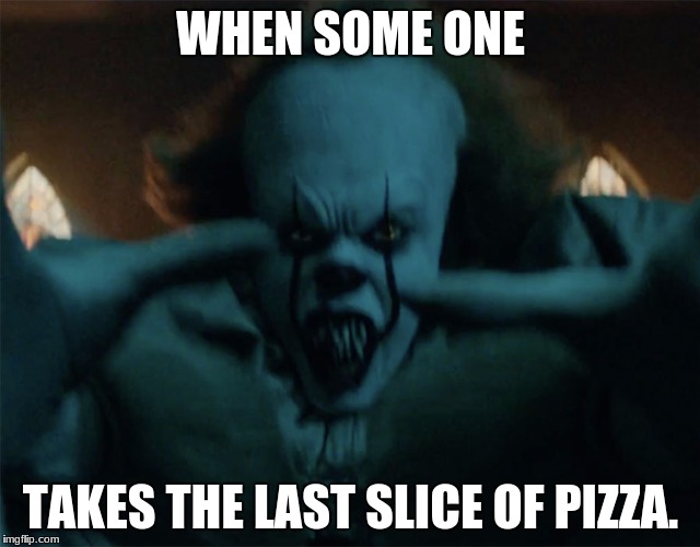 Pennywise | WHEN SOME ONE; TAKES THE LAST SLICE OF PIZZA. | image tagged in pennywise | made w/ Imgflip meme maker