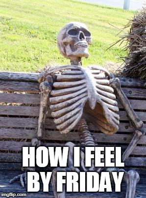 Waiting Skeleton Meme | HOW I FEEL BY FRIDAY | image tagged in memes,waiting skeleton | made w/ Imgflip meme maker