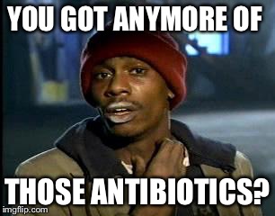 Y'all Got Any More Of That Meme | YOU GOT ANYMORE OF; THOSE ANTIBIOTICS? | image tagged in memes,yall got any more of | made w/ Imgflip meme maker