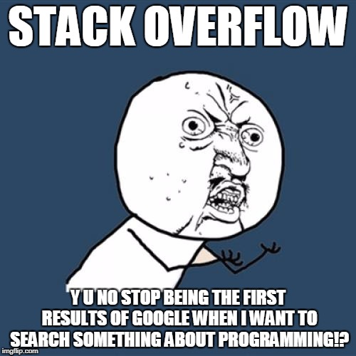 Y U No Meme | STACK OVERFLOW; Y U NO STOP BEING THE FIRST RESULTS OF GOOGLE WHEN I WANT TO SEARCH SOMETHING ABOUT PROGRAMMING!? | image tagged in memes,y u no | made w/ Imgflip meme maker