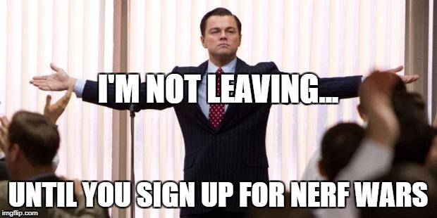 Leonardo diCaprio Wall of the Wall Street | I'M NOT LEAVING... UNTIL YOU SIGN UP FOR NERF WARS | image tagged in leonardo dicaprio wall of the wall street | made w/ Imgflip meme maker