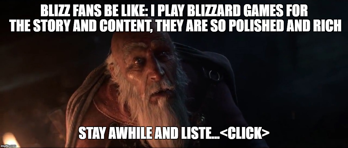 RPGs are played for the story | BLIZZ FANS BE LIKE: I PLAY BLIZZARD GAMES FOR THE STORY AND CONTENT, THEY ARE SO POLISHED AND RICH; STAY AWHILE AND LISTE...<CLICK> | image tagged in deckardcain,blizzard,d3,rpg | made w/ Imgflip meme maker