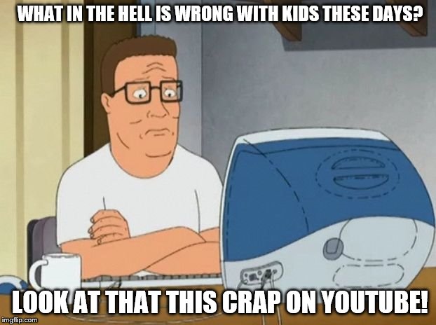 Hank Hill Doesn't Get Youtube | WHAT IN THE HELL IS WRONG WITH KIDS THESE DAYS? LOOK AT THAT THIS CRAP ON YOUTUBE! | image tagged in hank hill computer | made w/ Imgflip meme maker