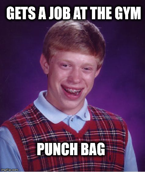Bad Luck Brian Meme | GETS A JOB AT THE GYM; PUNCH BAG | image tagged in memes,bad luck brian,joke,funny,gym,job | made w/ Imgflip meme maker