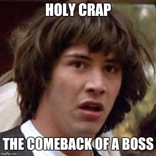 Conspiracy Keanu Meme | HOLY CRAP THE COMEBACK OF A BOSS | image tagged in memes,conspiracy keanu | made w/ Imgflip meme maker