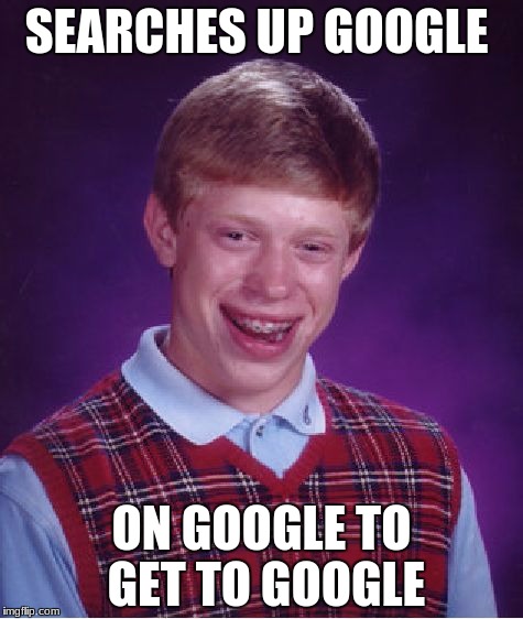Bad Luck Brian | SEARCHES UP GOOGLE; ON GOOGLE TO GET TO GOOGLE | image tagged in memes,bad luck brian | made w/ Imgflip meme maker