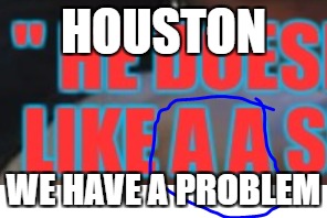 HOUSTON WE HAVE A PROBLEM | made w/ Imgflip meme maker