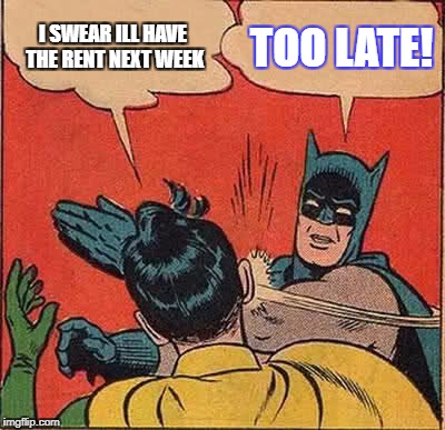 Batman Slapping Robin | I SWEAR ILL HAVE THE RENT NEXT WEEK; TOO LATE! | image tagged in memes,batman slapping robin | made w/ Imgflip meme maker