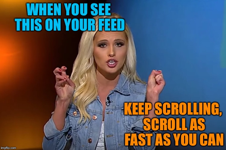 Ready for another rant? | WHEN YOU SEE THIS ON YOUR FEED; KEEP SCROLLING, SCROLL AS FAST AS YOU CAN | image tagged in tomi lahren,keep scrolling | made w/ Imgflip meme maker