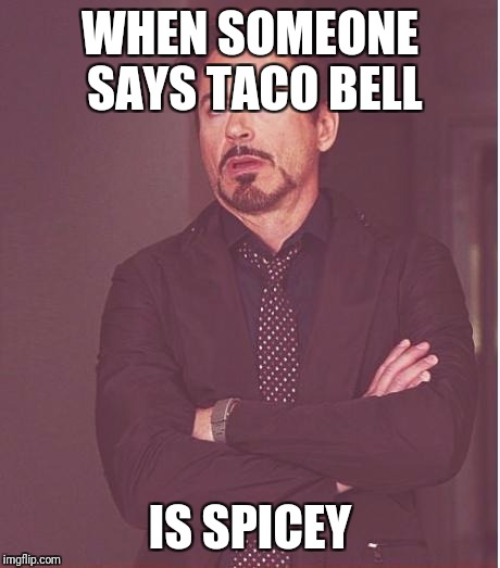 Face You Make Robert Downey Jr Meme | WHEN SOMEONE SAYS TACO BELL IS SPICEY | image tagged in memes,face you make robert downey jr | made w/ Imgflip meme maker