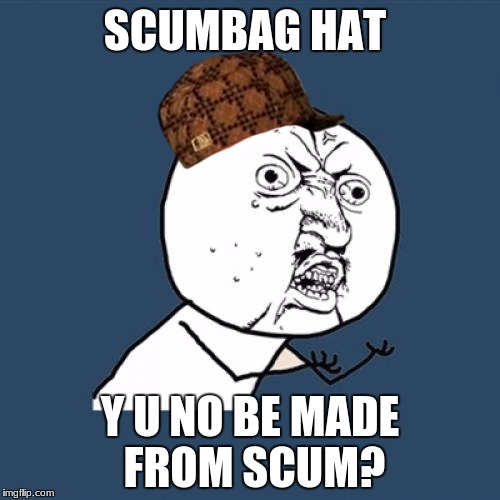 Y U No Meme | SCUMBAG HAT; Y U NO BE MADE FROM SCUM? | image tagged in memes,y u no,scumbag | made w/ Imgflip meme maker