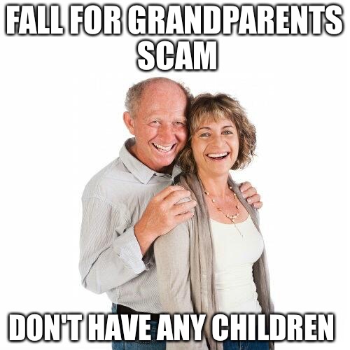 scumbag baby boomers | FALL FOR GRANDPARENTS SCAM; DON'T HAVE ANY CHILDREN | image tagged in scumbag baby boomers,senior center,california,children,ripoff | made w/ Imgflip meme maker