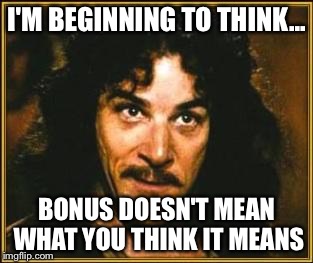 princess bride | I'M BEGINNING TO THINK... BONUS DOESN'T MEAN WHAT YOU THINK IT MEANS | image tagged in princess bride | made w/ Imgflip meme maker