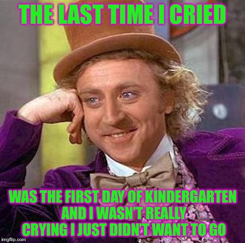 Creepy Condescending Wonka Meme | THE LAST TIME I CRIED WAS THE FIRST DAY OF KINDERGARTEN AND I WASN’T REALLY CRYING I JUST DIDN’T WANT TO GO | image tagged in memes,creepy condescending wonka | made w/ Imgflip meme maker