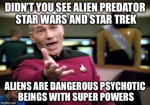 Picard Wtf Meme | DIDN’T YOU SEE ALIEN PREDATOR STAR WARS AND STAR TREK ALIENS ARE DANGEROUS PSYCHOTIC BEINGS WITH SUPER POWERS | image tagged in memes,picard wtf | made w/ Imgflip meme maker