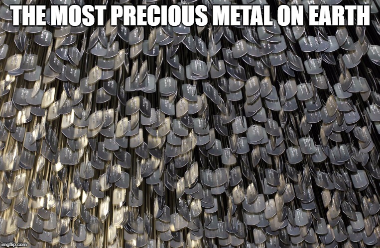 THE MOST PRECIOUS METAL ON EARTH | image tagged in military,freedom in murica | made w/ Imgflip meme maker