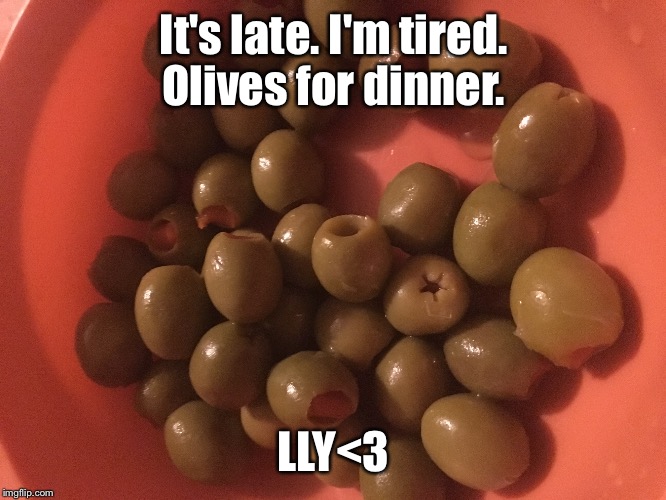 It's late. I'm tired. Olives for dinner. LLY<3 | made w/ Imgflip meme maker