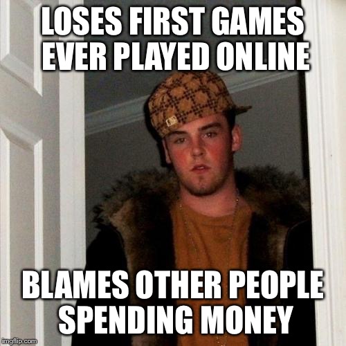 Scumbag Steve Meme | LOSES FIRST GAMES EVER PLAYED ONLINE; BLAMES OTHER PEOPLE SPENDING MONEY | image tagged in memes,scumbag steve | made w/ Imgflip meme maker