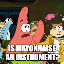 IS MAYONNAISE AN INSTRUMENT? | made w/ Imgflip meme maker