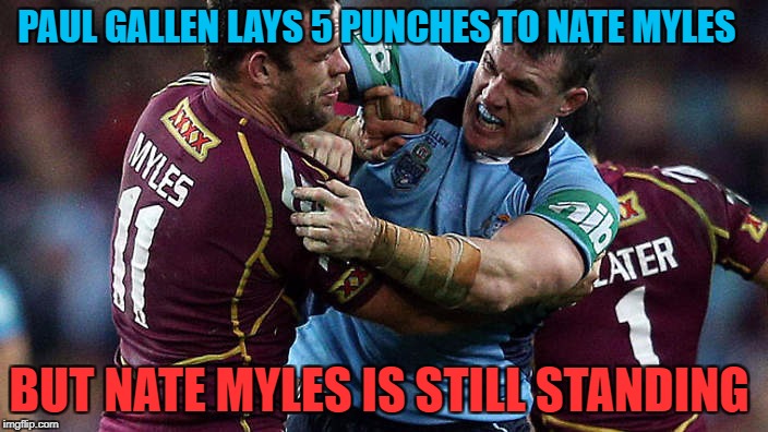 Paul Gallen vs Nate Myles | PAUL GALLEN LAYS 5 PUNCHES TO NATE MYLES; BUT NATE MYLES IS STILL STANDING | image tagged in nrl,state of origin | made w/ Imgflip meme maker