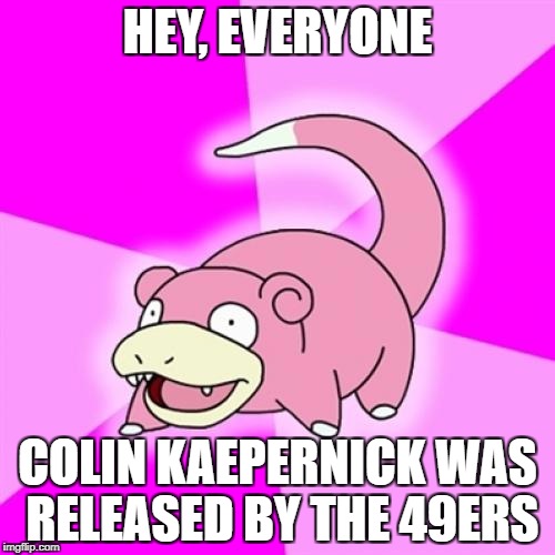 Slowpoke Meme | HEY, EVERYONE; COLIN KAEPERNICK WAS RELEASED BY THE 49ERS | image tagged in memes,slowpoke | made w/ Imgflip meme maker