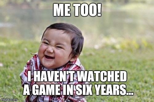 Evil Toddler Meme | ME TOO! I HAVEN'T WATCHED A GAME IN SIX YEARS... | image tagged in memes,evil toddler | made w/ Imgflip meme maker
