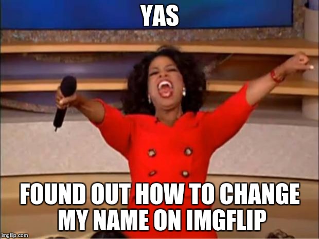 Oprah You Get A Meme | YAS FOUND OUT HOW TO CHANGE MY NAME ON IMGFLIP | image tagged in memes,oprah you get a | made w/ Imgflip meme maker