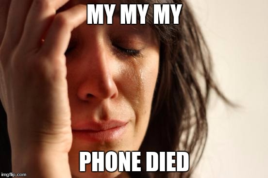 First World Problems | MY MY MY; PHONE DIED | image tagged in memes,first world problems | made w/ Imgflip meme maker