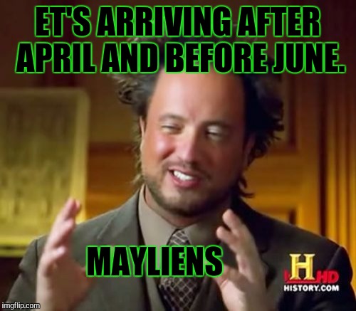 IF I MAY :D | ET'S ARRIVING AFTER APRIL AND BEFORE JUNE. MAYLIENS | image tagged in funny,memes,ancient aliens,humor,television,humour | made w/ Imgflip meme maker