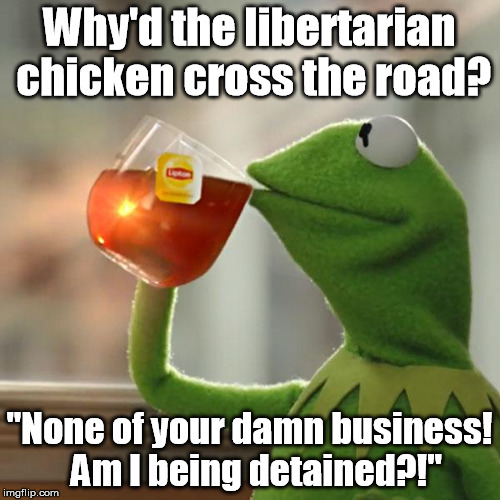 But that's none of the government's business. | Why'd the libertarian chicken cross the road? "None of your damn business!  Am I being detained?!" | image tagged in memes,but thats none of my business,kermit the frog | made w/ Imgflip meme maker