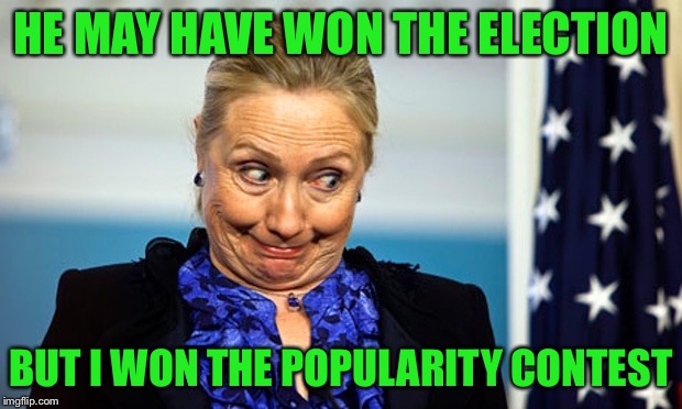 Hillary Gonna Be Sick | HE MAY HAVE WON THE ELECTION BUT I WON THE POPULARITY CONTEST | image tagged in hillary gonna be sick | made w/ Imgflip meme maker