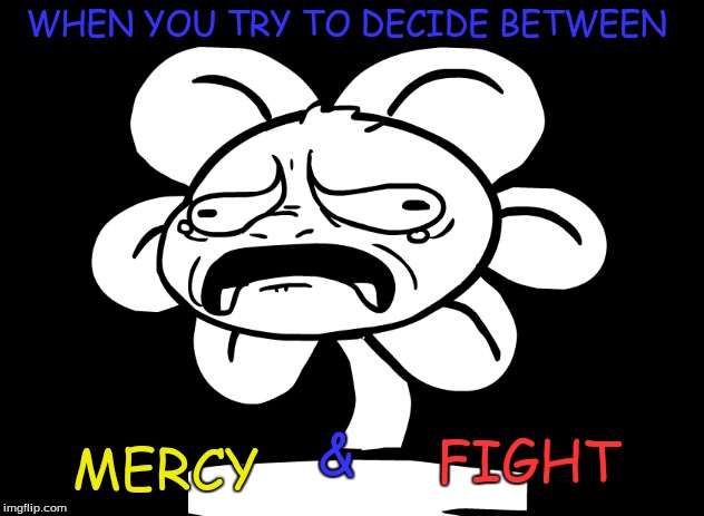 Mercy or Fight? You choose? | WHEN YOU TRY TO DECIDE BETWEEN; MERCY; &; FIGHT | image tagged in undertale,flowey,underpants | made w/ Imgflip meme maker