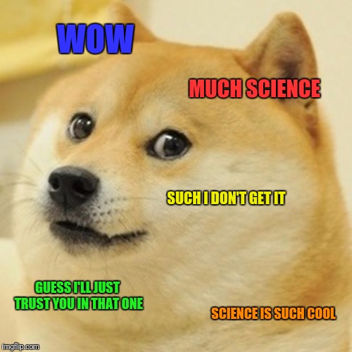 Doge Meme | WOW MUCH SCIENCE SUCH I DON'T GET IT GUESS I'LL JUST TRUST YOU IN THAT ONE SCIENCE IS SUCH COOL | image tagged in memes,doge | made w/ Imgflip meme maker