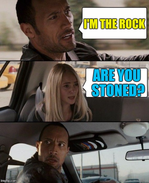 I have HIGH hopes for this meme! °o° | I'M THE ROCK; ARE YOU STONED? | image tagged in memes,the rock driving | made w/ Imgflip meme maker