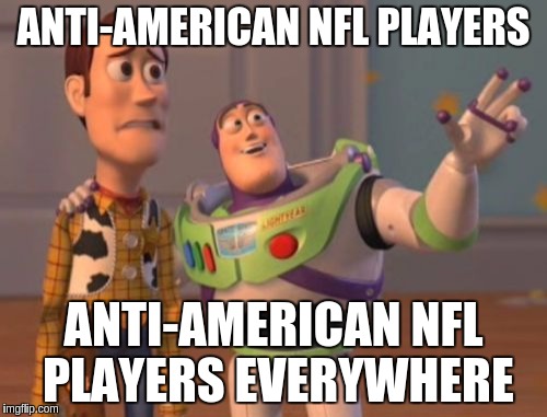 X, X Everywhere Meme | ANTI-AMERICAN NFL PLAYERS; ANTI-AMERICAN NFL PLAYERS EVERYWHERE | image tagged in memes,x x everywhere,nfl,take a knee | made w/ Imgflip meme maker