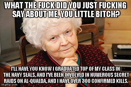 Catholic Granny | WHAT THE F**K DID YOU JUST F**KING SAY ABOUT ME, YOU LITTLE B**CH? Iâ€™LL HAVE YOU KNOW I GRADUATED TOP OF MY CLASS IN THE NAVY SEALS, AND I | image tagged in catholic granny | made w/ Imgflip meme maker