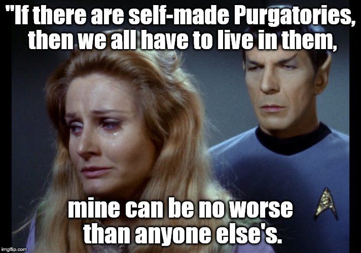 Spock quote | "If there are self-made Purgatories, then we all have to live in them, mine can be no worse than anyone else's. | image tagged in star trek | made w/ Imgflip meme maker