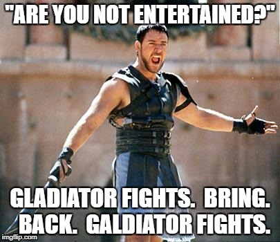 Gladiator  | "ARE YOU NOT ENTERTAINED?"; GLADIATOR FIGHTS.  BRING.  BACK.  GALDIATOR FIGHTS. | image tagged in gladiator | made w/ Imgflip meme maker
