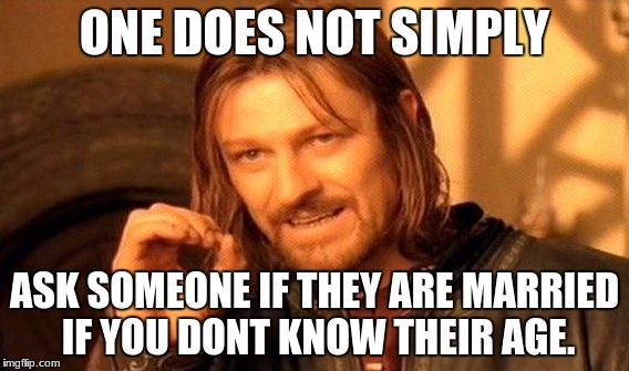 One Does Not Simply Meme | ONE DOES NOT SIMPLY ASK SOMEONE IF THEY ARE MARRIED IF YOU DONT KNOW THEIR AGE. | image tagged in memes,one does not simply | made w/ Imgflip meme maker