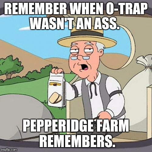 Pepperidge Farm Remembers Meme | REMEMBER WHEN O-TRAP WASN'T AN ASS. PEPPERIDGE FARM REMEMBERS. | image tagged in memes,pepperidge farm remembers | made w/ Imgflip meme maker