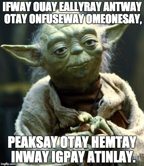 If you really want to confuse someone, speak to them in Pig Latin. Their reactions will be hilarious! | IFWAY OUAY EALLYRAY ANTWAY OTAY ONFUSEWAY OMEONESAY, PEAKSAY OTAY HEMTAY INWAY IGPAY ATINLAY. | image tagged in memes,star wars yoda,pig latin,talking funny | made w/ Imgflip meme maker