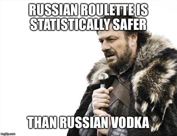 Brace Yourselves X is Coming Meme | RUSSIAN ROULETTE IS STATISTICALLY SAFER THAN RUSSIAN VODKA | image tagged in memes,brace yourselves x is coming | made w/ Imgflip meme maker