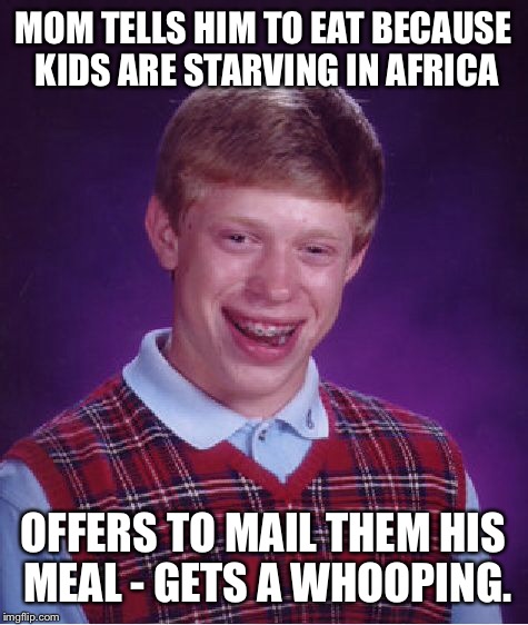 Bad Luck Brian Meme | MOM TELLS HIM TO EAT BECAUSE KIDS ARE STARVING IN AFRICA OFFERS TO MAIL THEM HIS MEAL - GETS A WHOOPING. | image tagged in memes,bad luck brian | made w/ Imgflip meme maker